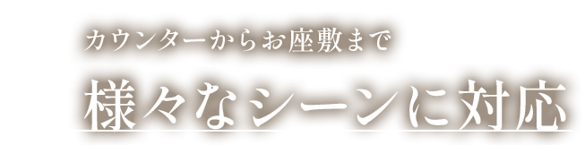 カウンターからお座敷まで様々なシーンに対応